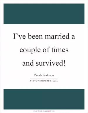 I’ve been married a couple of times and survived! Picture Quote #1