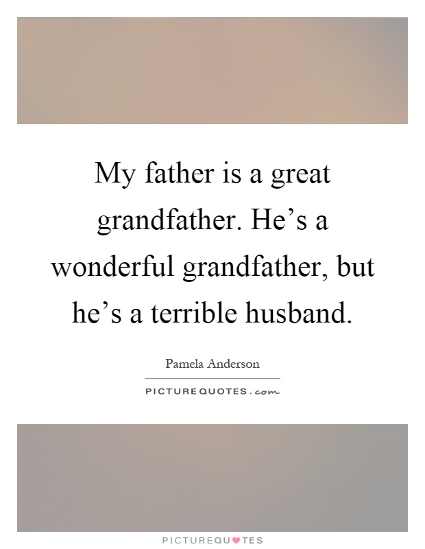 My father is a great grandfather. He's a wonderful grandfather, but he's a terrible husband Picture Quote #1