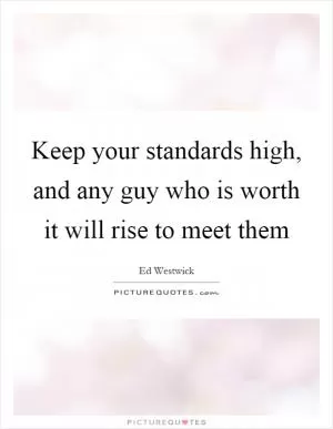 Keep your standards high, and any guy who is worth it will rise to meet them Picture Quote #1