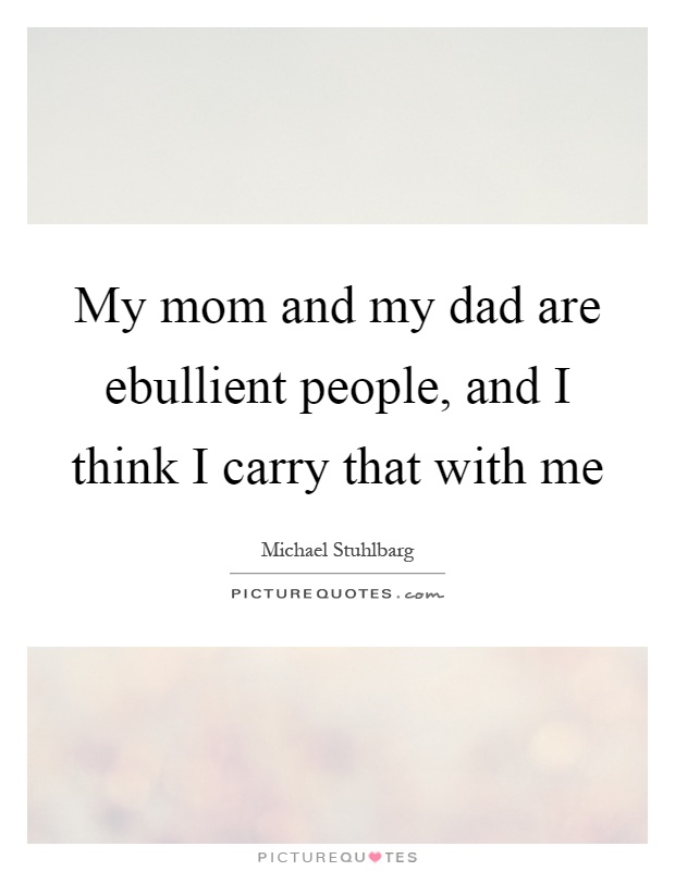 My mom and my dad are ebullient people, and I think I carry that with me Picture Quote #1