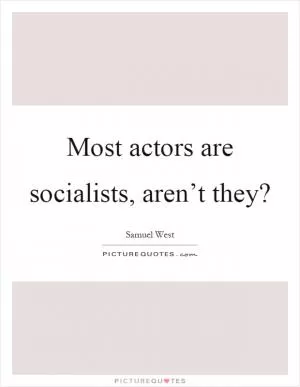 Most actors are socialists, aren’t they? Picture Quote #1