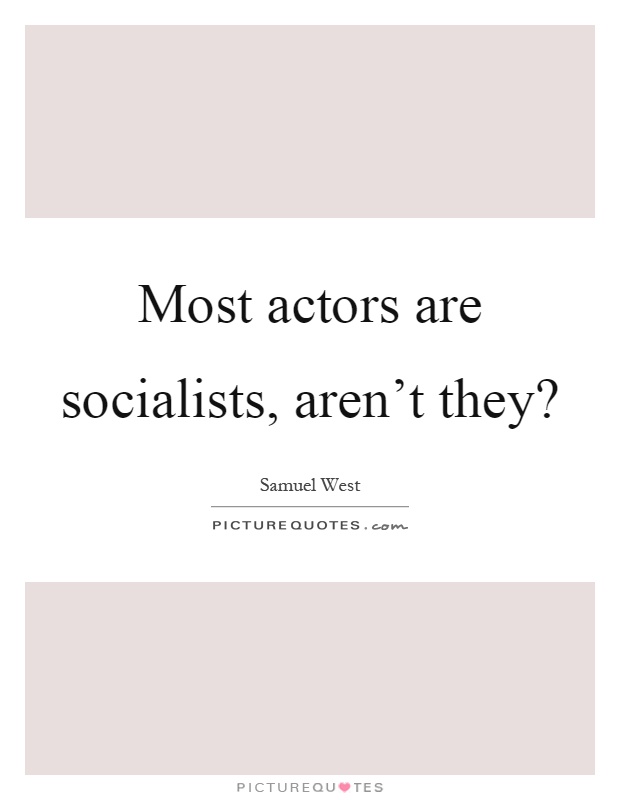 Most actors are socialists, aren't they? Picture Quote #1