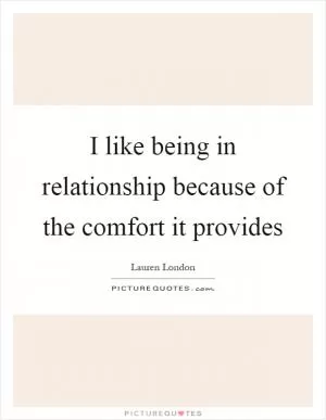 I like being in relationship because of the comfort it provides Picture Quote #1