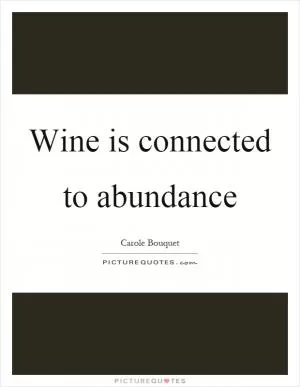 Wine is connected to abundance Picture Quote #1
