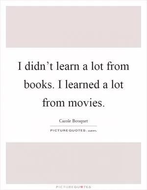 I didn’t learn a lot from books. I learned a lot from movies Picture Quote #1