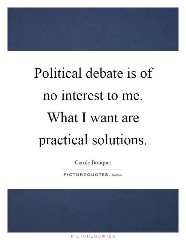 Political debate is of no interest to me. What I want are practical solutions Picture Quote #1