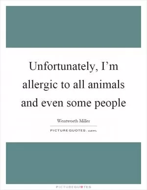 Unfortunately, I’m allergic to all animals and even some people Picture Quote #1
