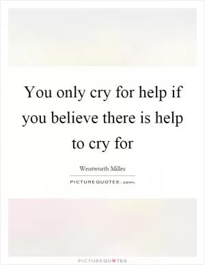 You only cry for help if you believe there is help to cry for Picture Quote #1