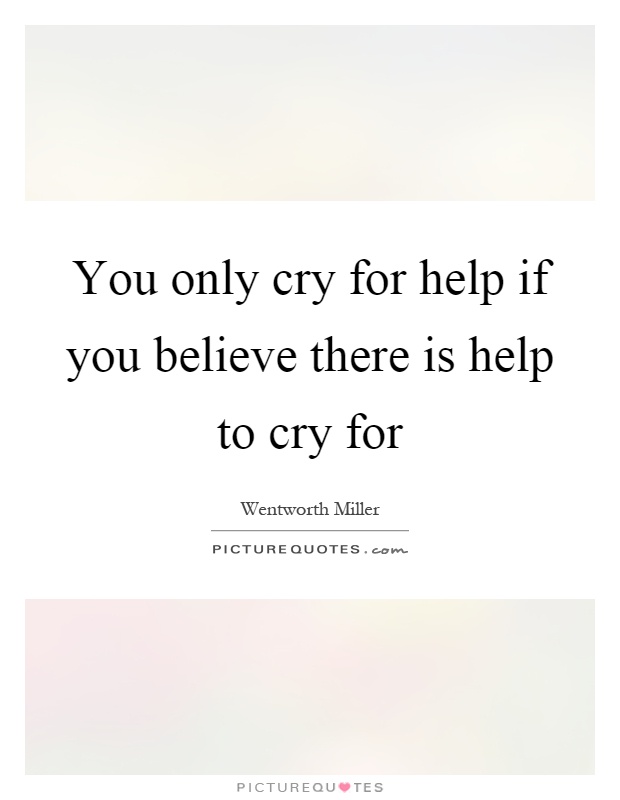 You only cry for help if you believe there is help to cry for Picture Quote #1