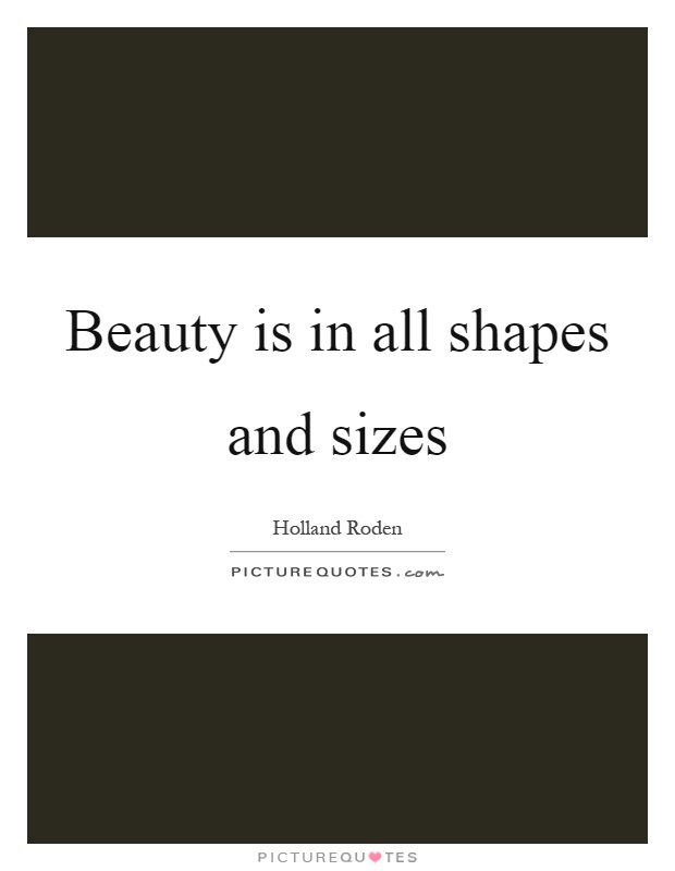 Beauty is in all shapes and sizes Picture Quote #1