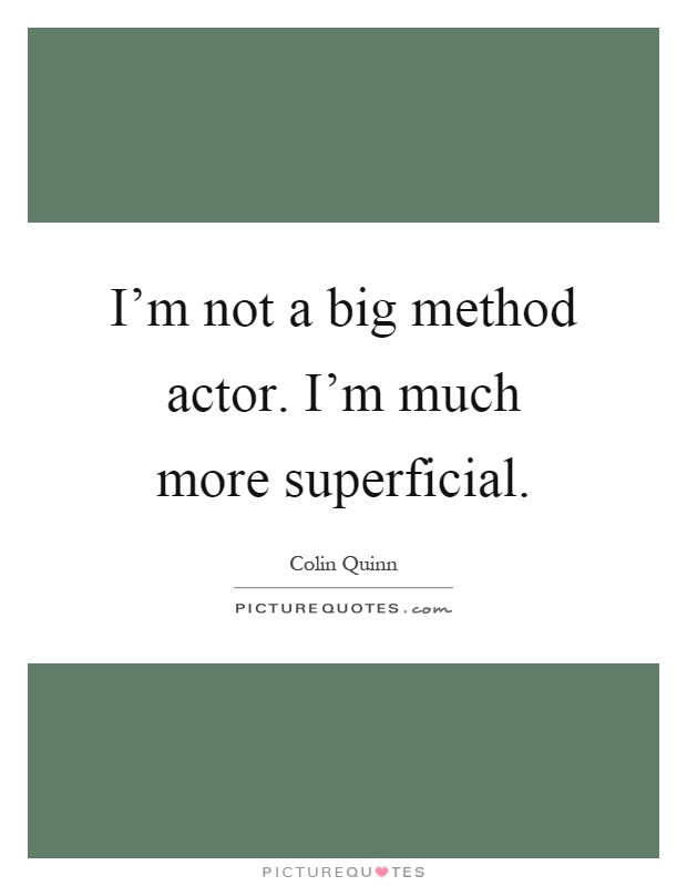 I'm not a big method actor. I'm much more superficial Picture Quote #1
