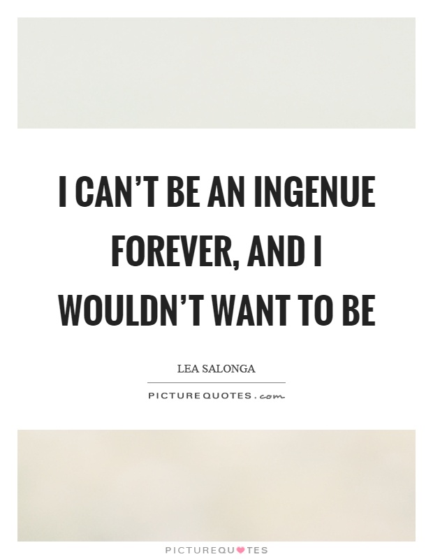I can't be an ingenue forever, and I wouldn't want to be Picture Quote #1
