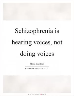 Schizophrenia is hearing voices, not doing voices Picture Quote #1