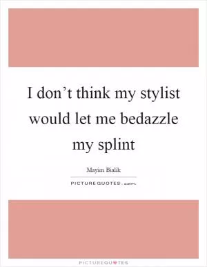 I don’t think my stylist would let me bedazzle my splint Picture Quote #1