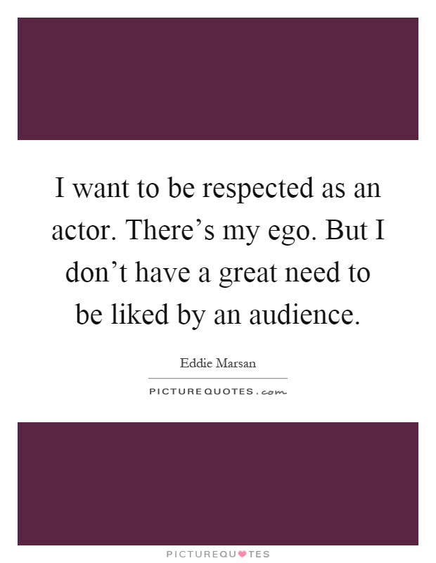 I want to be respected as an actor. There's my ego. But I don't have a great need to be liked by an audience Picture Quote #1