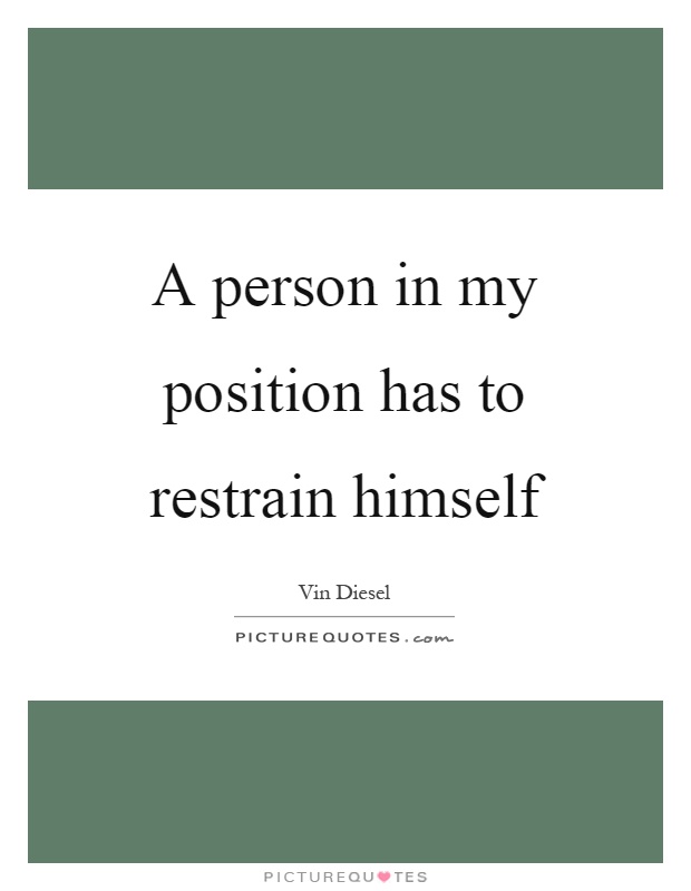 A person in my position has to restrain himself Picture Quote #1