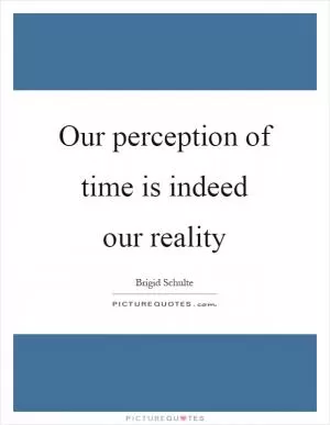 Our perception of time is indeed our reality Picture Quote #1