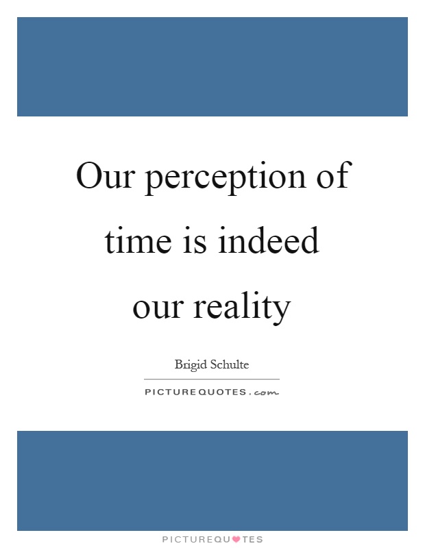 Our perception of time is indeed our reality Picture Quote #1