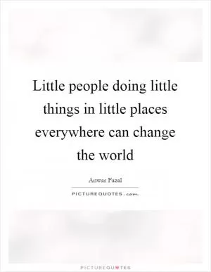 Little people doing little things in little places everywhere can change the world Picture Quote #1