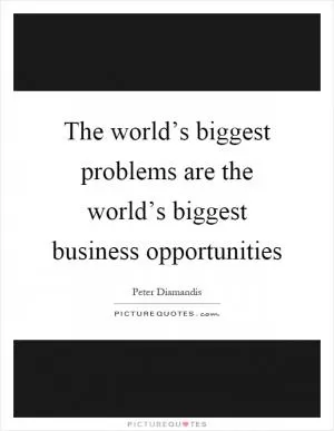The world’s biggest problems are the world’s biggest business opportunities Picture Quote #1