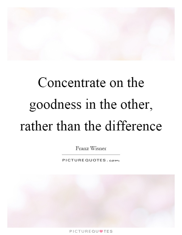Concentrate on the goodness in the other, rather than the difference Picture Quote #1
