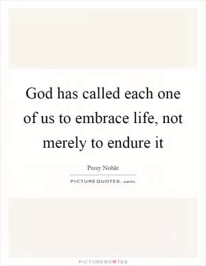 God has called each one of us to embrace life, not merely to endure it Picture Quote #1