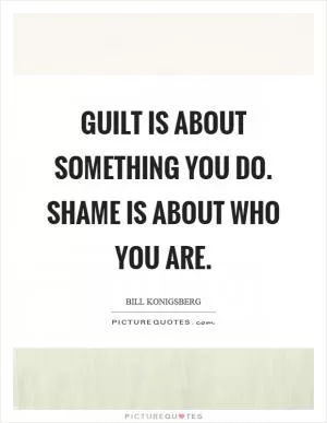 Guilt is about something you do. Shame is about who you are Picture Quote #1