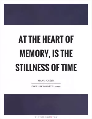At the heart of memory, is the stillness of time Picture Quote #1