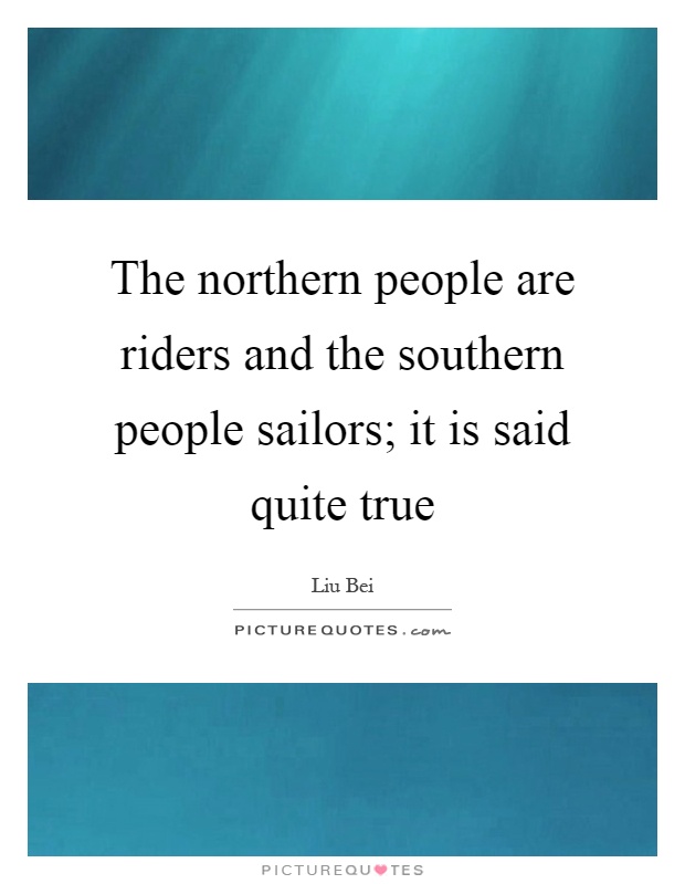 The northern people are riders and the southern people sailors; it is said quite true Picture Quote #1