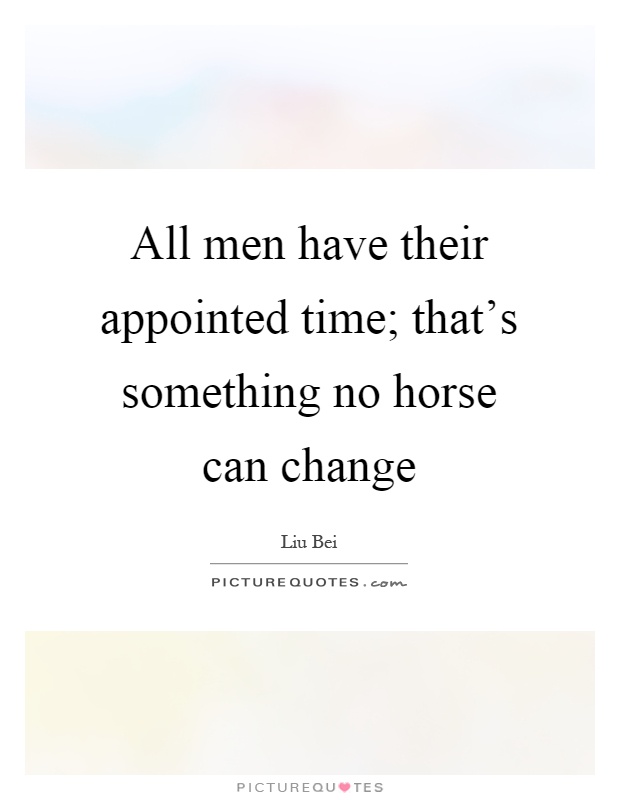 All men have their appointed time; that's something no horse can change Picture Quote #1