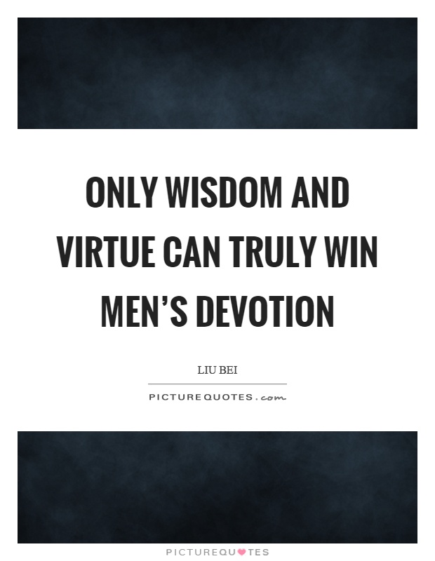 Only wisdom and virtue can truly win men's devotion Picture Quote #1