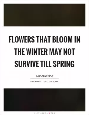 Flowers that bloom in the winter may not survive till spring Picture Quote #1