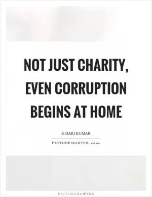 Not just charity, even corruption begins at home Picture Quote #1
