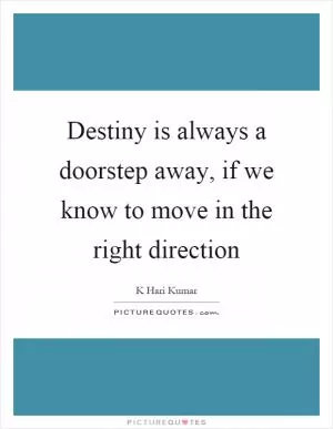 Destiny is always a doorstep away, if we know to move in the right direction Picture Quote #1