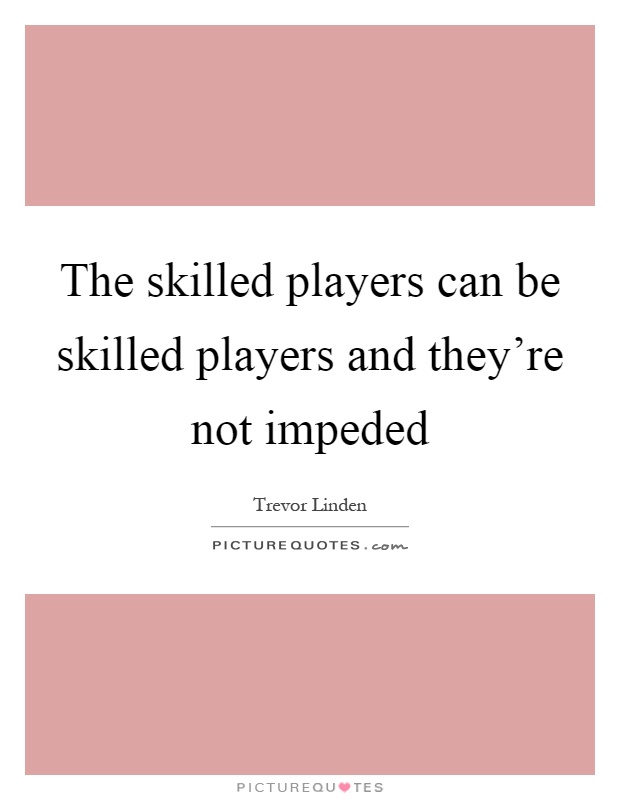 The skilled players can be skilled players and they're not impeded Picture Quote #1