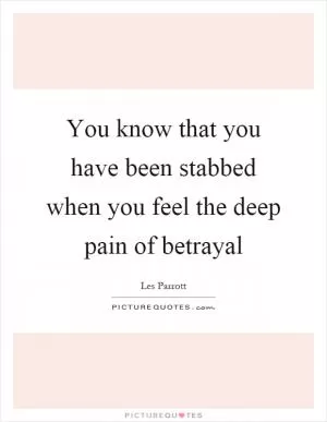 You know that you have been stabbed when you feel the deep pain of betrayal Picture Quote #1
