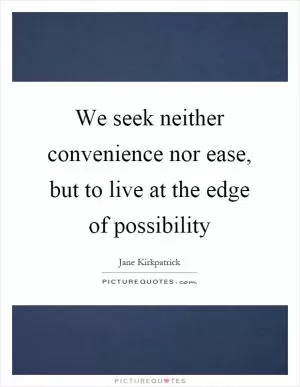 We seek neither convenience nor ease, but to live at the edge of possibility Picture Quote #1