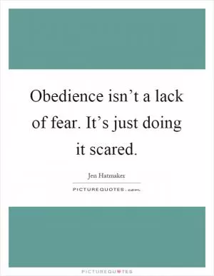 Obedience isn’t a lack of fear. It’s just doing it scared Picture Quote #1