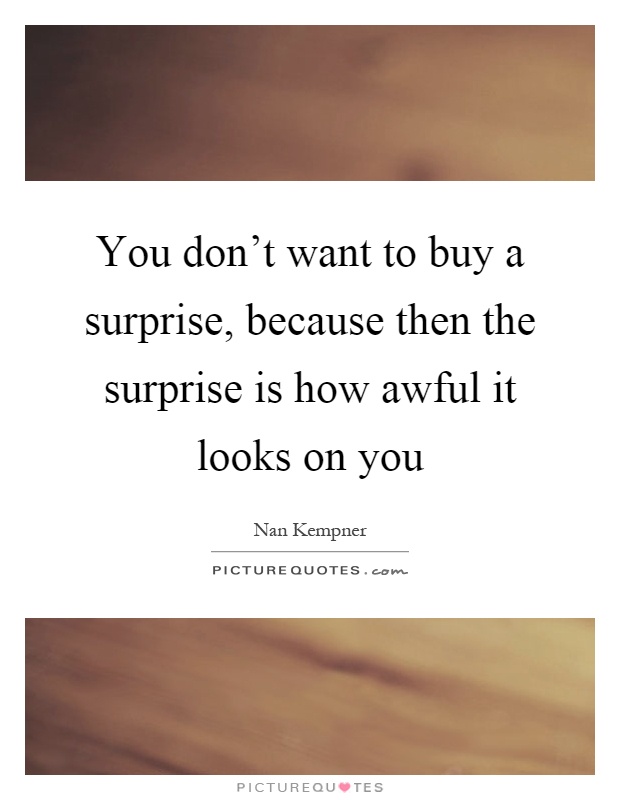 You don't want to buy a surprise, because then the surprise is how awful it looks on you Picture Quote #1