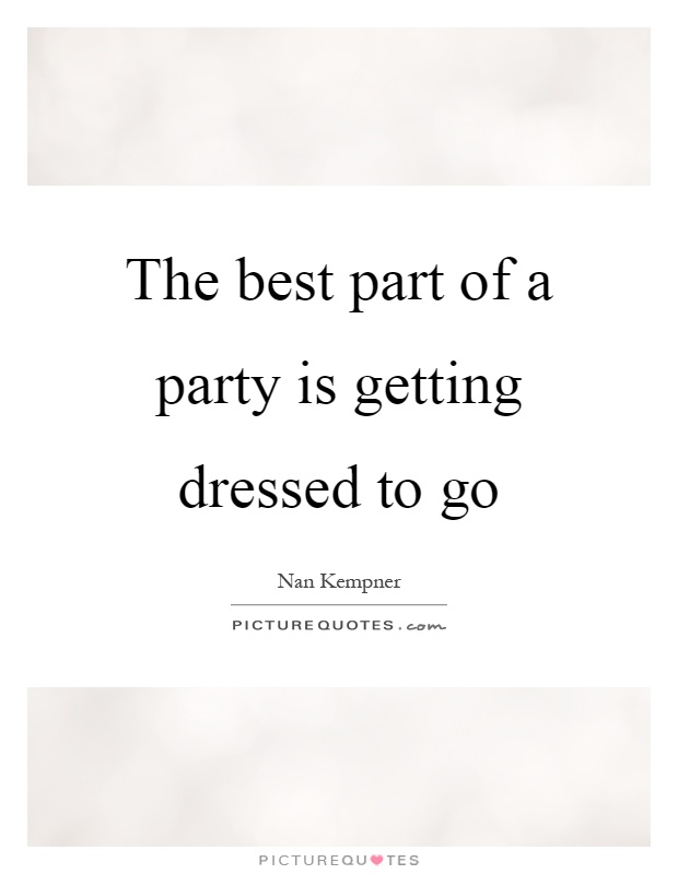 The best part of a party is getting dressed to go Picture Quote #1