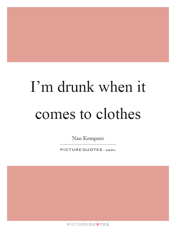 I'm drunk when it comes to clothes Picture Quote #1