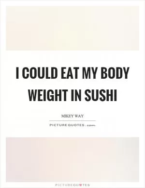 I could eat my body weight in sushi Picture Quote #1