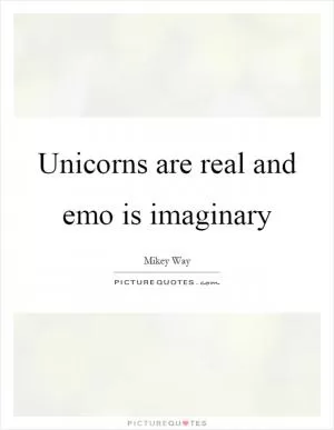 Unicorns are real and emo is imaginary Picture Quote #1