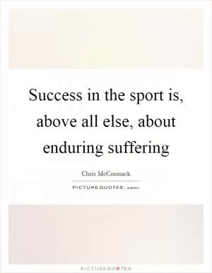 Success in the sport is, above all else, about enduring suffering Picture Quote #1