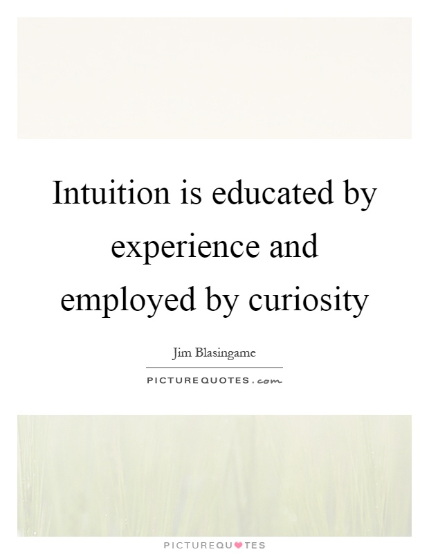 Intuition is educated by experience and employed by curiosity Picture Quote #1