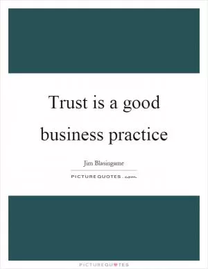 Trust is a good business practice Picture Quote #1