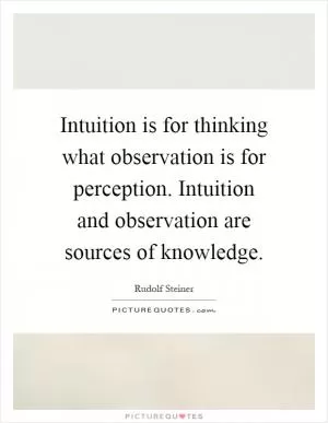Intuition is for thinking what observation is for perception. Intuition and observation are sources of knowledge Picture Quote #1