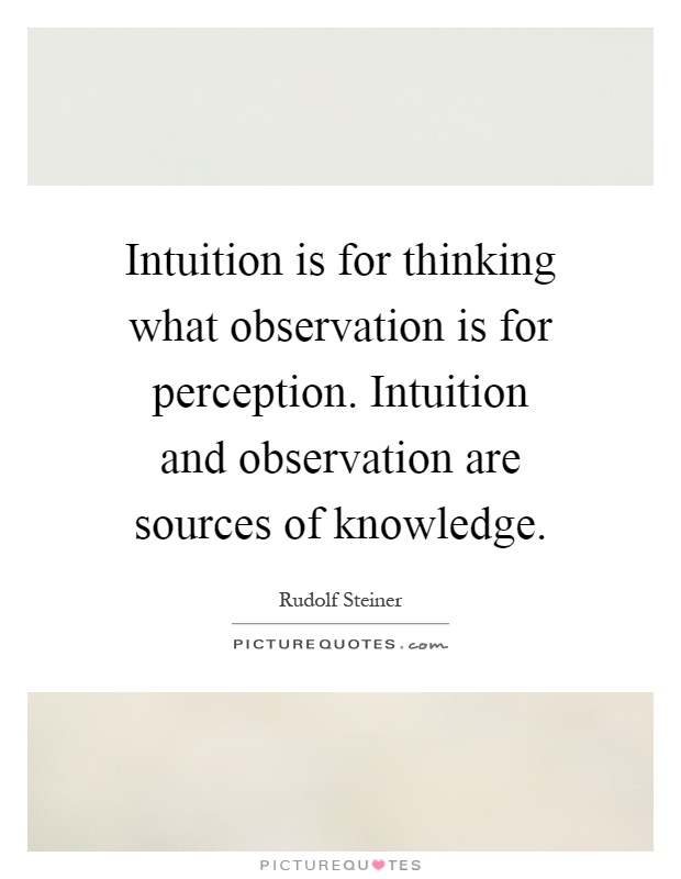 Intuition is for thinking what observation is for perception. Intuition and observation are sources of knowledge Picture Quote #1