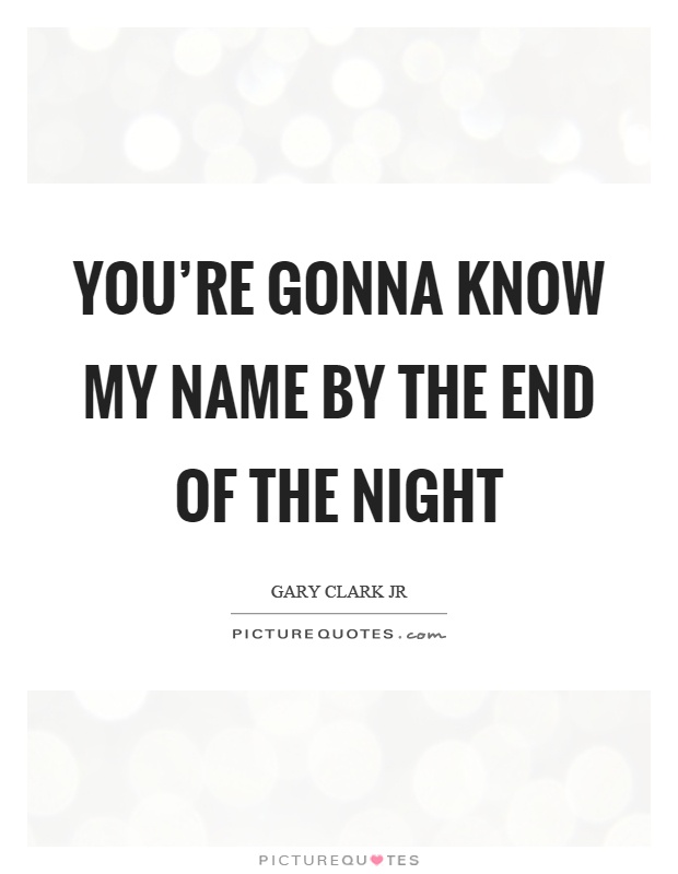 You're gonna know my name by the end of the night Picture Quote #1