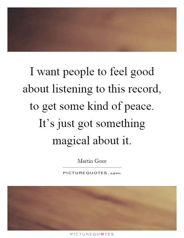 I want people to feel good about listening to this record, to get some kind of peace. It's just got something magical about it Picture Quote #1